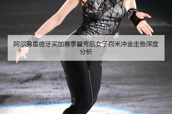 阿尔弗雷德牙买加赛季首秀后女子百米冲金走势深度分析